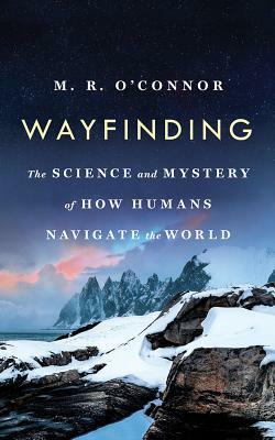 Wayfinding: The Science and Mystery of How Humans Navigate the World by M.R. O'Connor