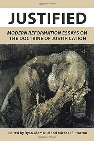 Justified: Essays on the Doctrine of Justification by Ryan Glomsrud, Michael Scott Horton