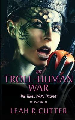 The Troll-Human War: The Troll Wars Trilogy: Book Two by Leah R. Cutter