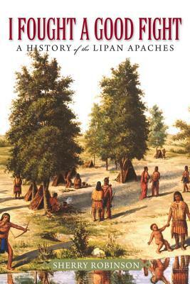 I Fought a Good Fight: A History of the Lipan Apaches by Sherry Robinson