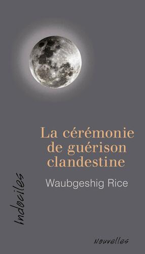 La cérémonie de guérison clandestine by Waubgeshig Rice