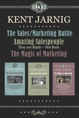 The Sales/Marketing Battle, Amazing Salespeople - They are Made - Not Born, The Magic of Marketing: The Complete Sales and Marketing Series - All in O by Kent Jarnig