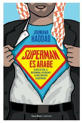 Superman es árabe: Acerca de Dios, el matrimonio los machos y otros inventos desastrosos by Joumana Haddad