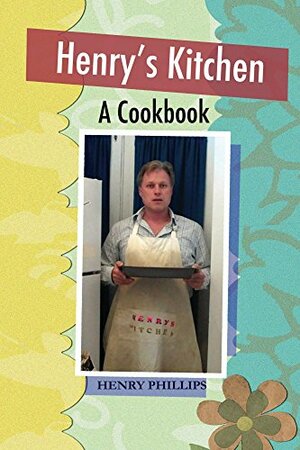 Henry's Kitchen: A Cookbook by Henry Phillips