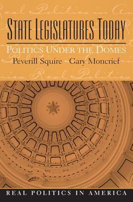 State Legislatures Today: Politics Under the Domes by Gary Moncrief, Peverill Squire