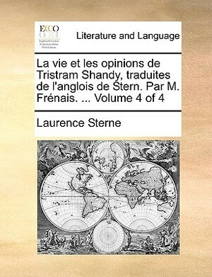 La Vie Et Les Opinions de Tristram Shandy, Traduites de L'Anglois de Stern. Par M. Frnais. ... Volume 4 of 4 by Laurence Sterne