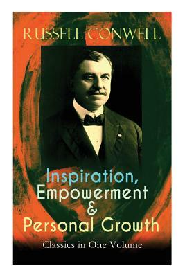 Inspiration, Empowerment & Personal Growth Classics in One Volume: Acres of Diamonds, The Key to Success, Increasing Personal Efficiency, Every Man Hi by Russell Conwell