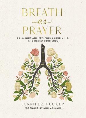 Breath as Prayer: Calm Your Anxiety, Focus Your Mind, and Renew Your Soul by Jennifer Tucker, Ann Voskamp