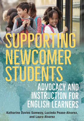 Supporting Newcomer Students: Advocacy and Instruction for English Learners by Lucinda Pease-Alvarez, Laura Alvarez, Katharine Davies Samway