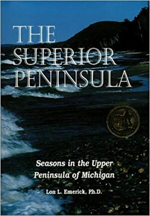 The Superior Peninsula: Seasons in the Upper Peninsula of Michigan by Lon L. Emerick