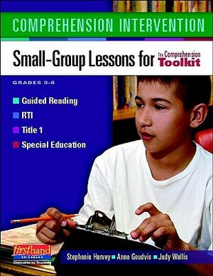 Comprehension Intervention: Small-Group Lessons for the Comprehension Toolkit by Stephanie Harvey, Judy Wallis, Anne Goudvis