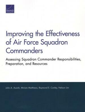 Improving the Effectiveness of Air Force Squadron Commanders: Assessing Squadron Commander Responsibilities, Preparation, and Resources by John A. Ausink, Raymond E. Conley, Miriam Matthews