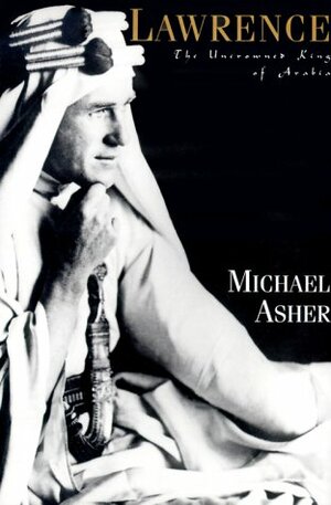Lawrence: The Uncrowned King of Arabia by Michael Asher