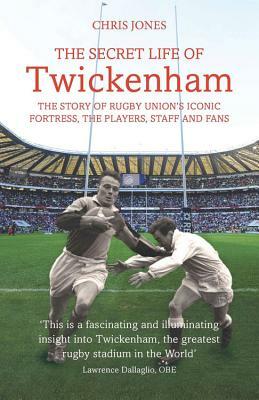 The Secret Life of Twickenham: The Story of Rugby Union's Iconic Fortress, the Players, Staff and Fans by Chris Jones