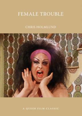 Female Trouble: A Queer Film Classic by Chris Holmlund