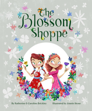 The Blossom Shoppe by Caroline Brickley, Katherine Brickley, Joanie Stone