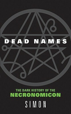 Dead Names: The Dark History of the Necronomicon by Simon