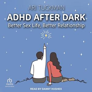 ADHD After Dark: Better Sex Life, Better Relationship by Ari Tuckman