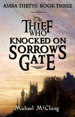 The Thief Who Knocked On Sorrow's Gate by Michael McClung