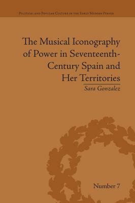The Musical Iconography of Power in Seventeenth-Century Spain and Her Territories by Sara Gonzalez