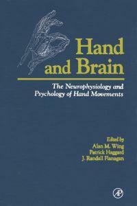 Hand and Brain: The Neurophysiology and Psychology of Hand Movements by Alan M. Wing, J. Randall Flanagan, Patrick Haggard