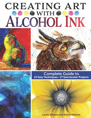 Creating Art with Alcohol Ink: Complete Guide to 12 Easy Techniques, 17 Spectacular Projects (Design Originals) How to Paint with Dripping, Pouring, Layering, Masking, and More, Step-by-Step by Laurie Williams, Laurie Williams, Sheryl Williams