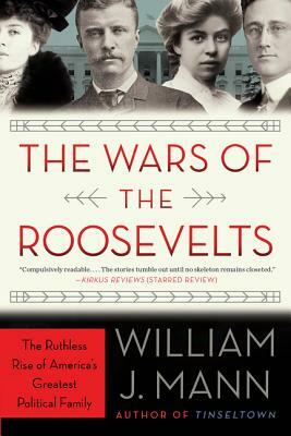 The Wars of the Roosevelts: The Ruthless Rise of America's Greatest Political Family by William J. Mann