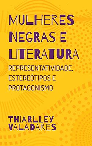 Mulheres Negras e Literatura: Representatividade, estereótipos e protagonismo  by Thiarlley Valadares
