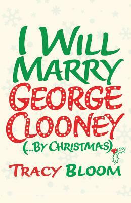 I Will Marry George Clooney (By Christmas) by Tracy Bloom