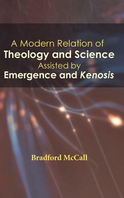 A Modern Relation of Theology and Science Assisted by Emergence and Kenosis by Bradford McCall