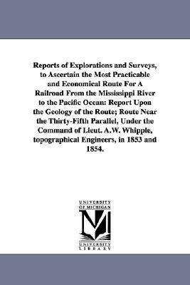 Reports of Explorations and Surveys, to Ascertain the Most Practicable and Economical Route for a Railroad from the Mississippi River to the Pacific O by United States War Department, United States War Dept