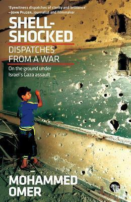Shell-Shocked: Dispatches from a War: On the Ground Under Israel's Gaza Assault by Mohammed Omer