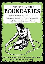 Unf*ck your boundaries: build better relationships, through consent, communication, and expressing your needs by Faith G. Harper
