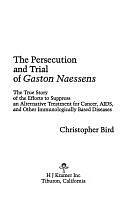 The Persecution and Trial of Gaston Naessens: The True Story of the Efforts to Suppress an Alternative Treatment for Cancer, AIDS, and Other Immunologically Based Diseases by Christopher Bird