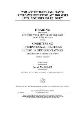 Syria Accountability and Lebanese Sovereignty Restoration Act two years later: next steps for U.S. policy by United S. Congress, Committee on International Rela (house), United States House of Representatives