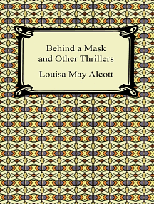 Behind a Mask and Other Thrillers with Biographical Introduction by Louisa May Alcott
