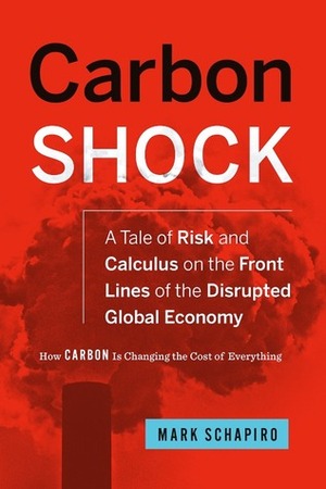 Carbon Shock: A Tale of Risk and Calculus on the Front Lines of the Disrupted Global Economy by Mark Schapiro