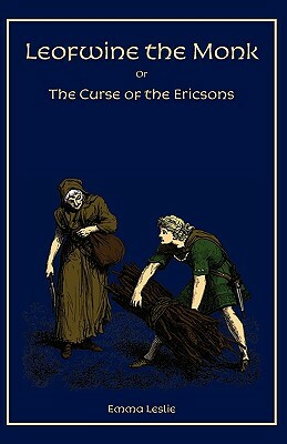 Leofwine the Monk: Or, The Curse of the Ericsons, A Story of a Saxon Family by Emma Leslie
