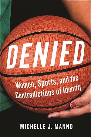 Denied: Women, Sports and the Contradictions of Identity by Michelle J. Manno