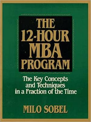 The 12 Hour MBA Program by Milo Sobel