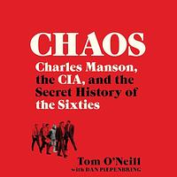 Chaos: Charles Manson, the CIA, and the Secret History of the Sixties by Tom O'Neill, Dan Piepenbring