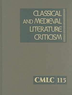 Classical and Medieval Literature Criticism, Volume 115: Criticism of the Works of World Authors from Classical Antiquity Through the Fourteenth Centu by 