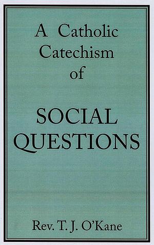 A Catholic Catechism of Social Questions by Thomas J. O'Kane