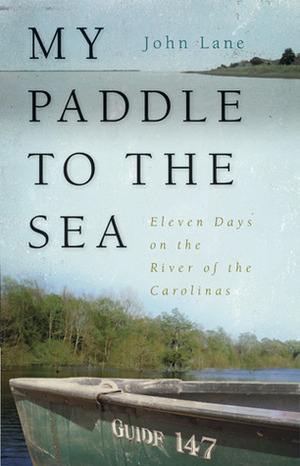 My Paddle to the Sea: Eleven Days on the River of the Carolinas by John Lane