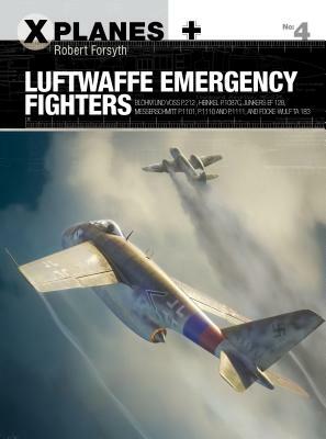 Luftwaffe Emergency Fighters: Blohm & Voss Bv P.212, Heinkel P.1087c, Junkers Ef 128, Messerschmitt P.1101, Focke-Wulf Ta 183 and Henschel HS P.135 by Robert Forsyth