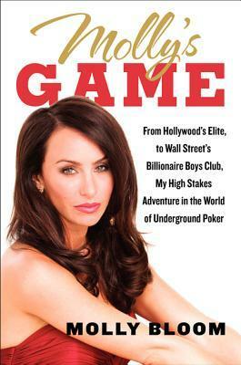 Molly's Game: From Hollywood's Elite to Wall Street's Billionaire Boys Club, My High-Stakes Adventure in the World of Underground Poker by Molly Bloom