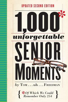 1,000 Unforgettable Senior Moments: Of Which We Could Remember Only 254 by Tom Friedman