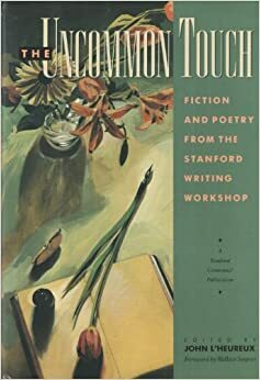 The Uncommon Touch: Fiction And Poetry From The Stanford Writing Workshop by Peter S. Beagle, Ron Hansen, Wendell Berry, Ed McClanahan, Alice Hoffman, Ken Kesey, Raymond Carver, Tobias Wolff, Scott Turow, John L'Heureux