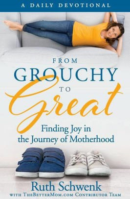 From Grouchy To Great: Finding Joy In The Journey Of Motherhood by Ruth Schwenk