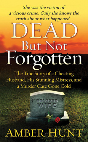 Dead But Not Forgotten: The True Story of a Cheating Husband, His Stunning Mistress, and a Murder Case Gone Cold by Amber Hunt